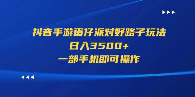 （11539期）抖音手游蛋仔派对野路子玩法，日入3500+，一部手机即可操作-知享知识库