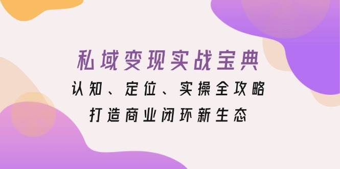 私域变现实战宝典：认知、定位、实操全攻略，打造商业闭环新生态-知享知识库