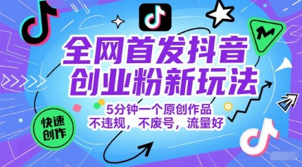 全网首发抖音创业粉新玩法，5分钟一个原创作品，不违规，不废号，流量好-知享知识库