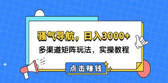 日入3000+ 骚气导航，多渠道矩阵玩法，实操教程-知享知识库