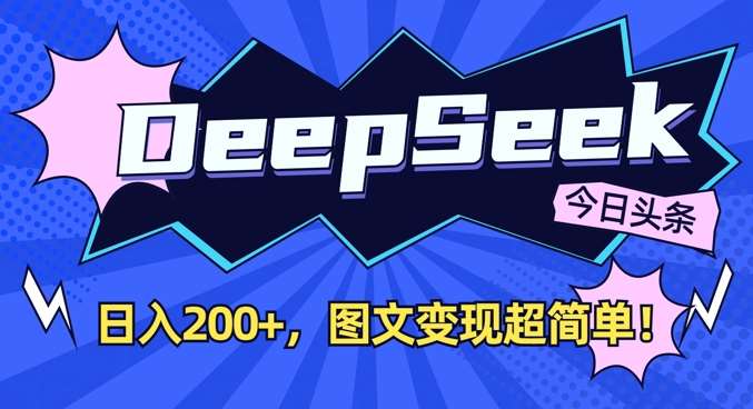 DeepSeek做今日头条图文，每天收益2张，图文变现超简单-知享知识库