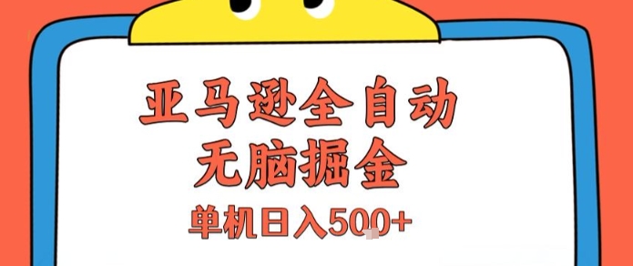 亚马逊全自动无脑掘金，无需人工，单机日入5张+【揭秘】-知享知识库