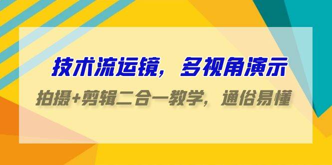 技术流运镜，多视角演示，拍摄+剪辑二合一教学，通俗易懂（70节课）-知享知识库