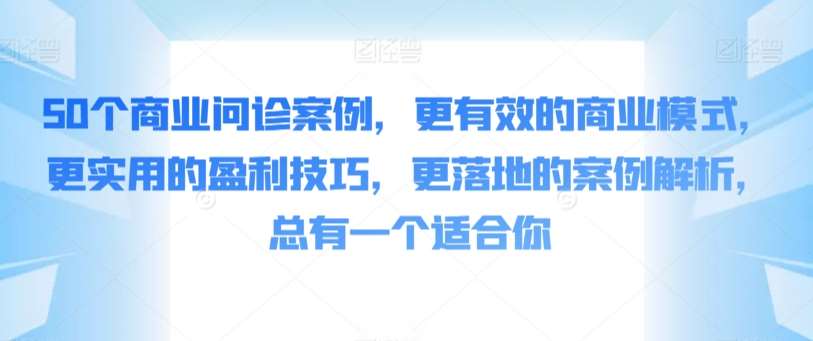 50个商业问诊案例，更有效的商业模式，更实用的盈利技巧，更落地的案例解析，总有一个适合你-知享知识库