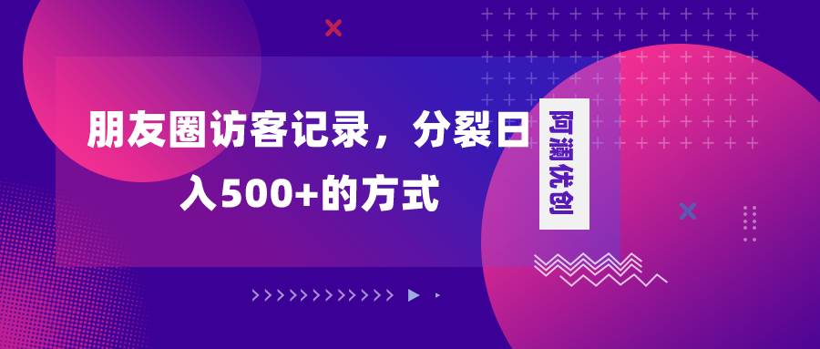 （8301期）朋友圈访客记录，分裂日入500+，变现加分裂-知享知识库