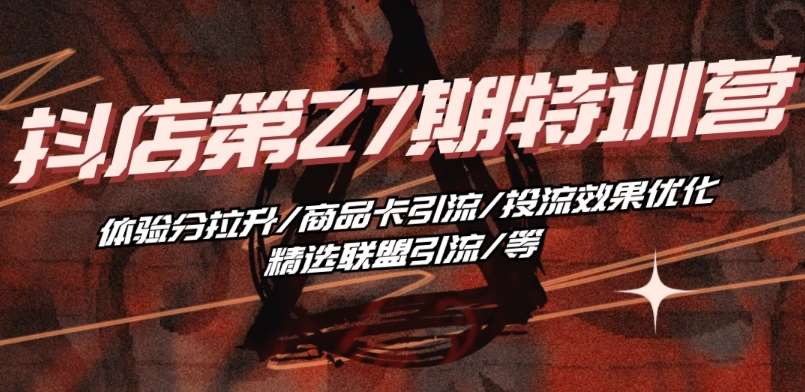 抖音小店·第27期特训营 体验分拉升/商品卡引流/投流效果优化/精选联盟引流/等-知享知识库