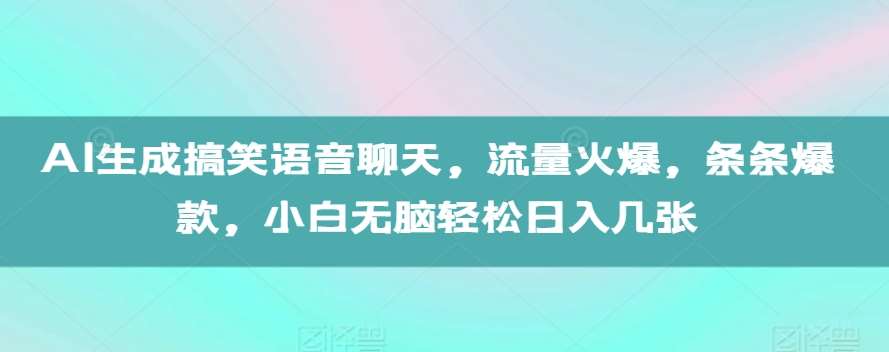 AI生成搞笑语音聊天,流量火爆,条条爆款,小白无脑轻松日入几张【揭秘】-知享知识库