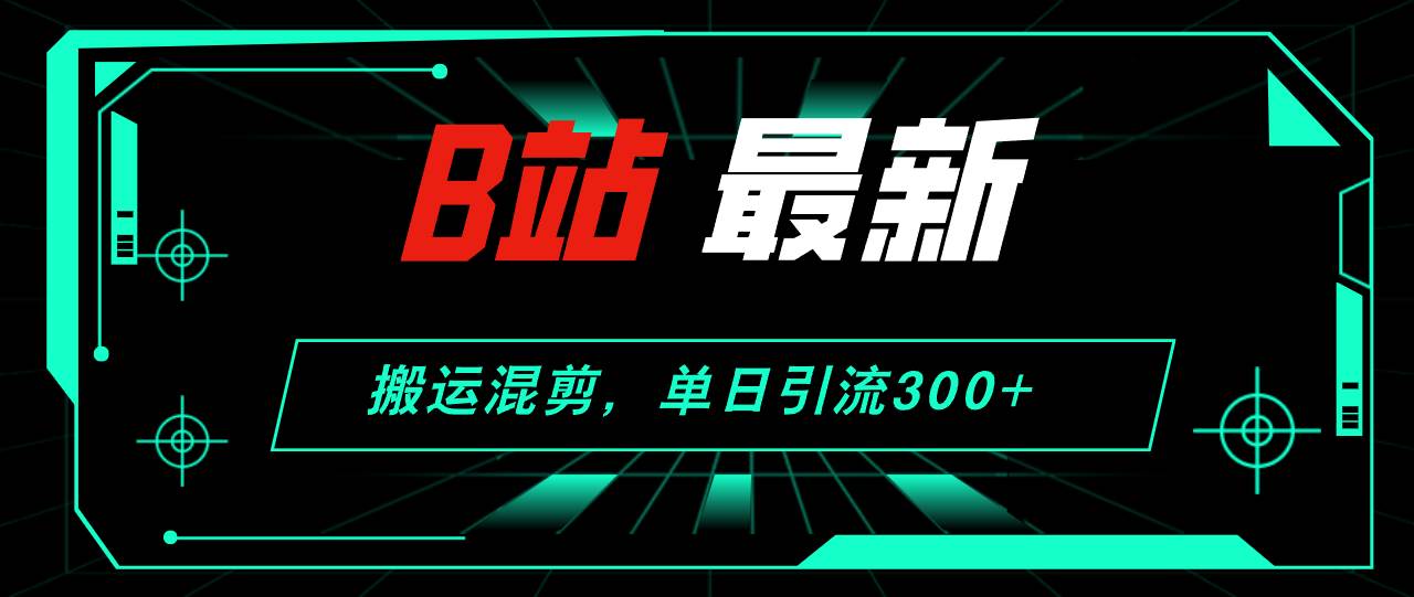 B站最新，搬运混剪，单日引流300+创业粉-知享知识库