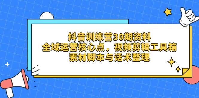 （14366期）抖音训练营30期资料，全域运营核心点，视频剪辑工具箱 素材脚本与话术整理-知享知识库