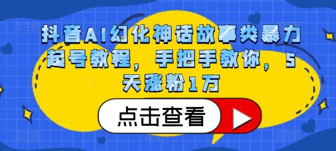 抖音AI幻化神话故事类暴力起号教程，手把手教你，5天涨粉1万-知享知识库