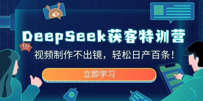 DeepSeek获客特训营,视频制作不出镜,轻松日产百条!-知享知识库