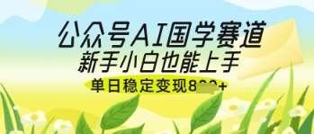 公众号AI国学爆文，国学赛道风口，新手小白也能轻松上手，单日稳定变现几张-知享知识库