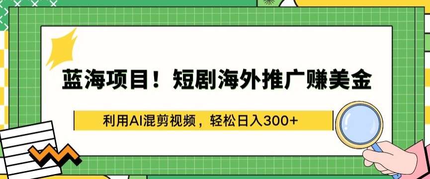 蓝海项目!短剧海外推广赚美金,利用AI混剪视频,轻松日入300+【揭秘】-知享知识库