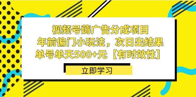 视频号薅广告分成项目，年前偏门小玩法，次日出结果，单号单天500+元【有时效性】-知享知识库