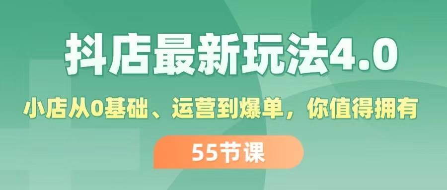 抖店最新玩法4.0，小店从0基础、运营到爆单，你值得拥有（55节）-知享知识库