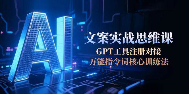 AI文案实战思维课，GPT工具注册对接，万能指令词核心训练法-知享知识库