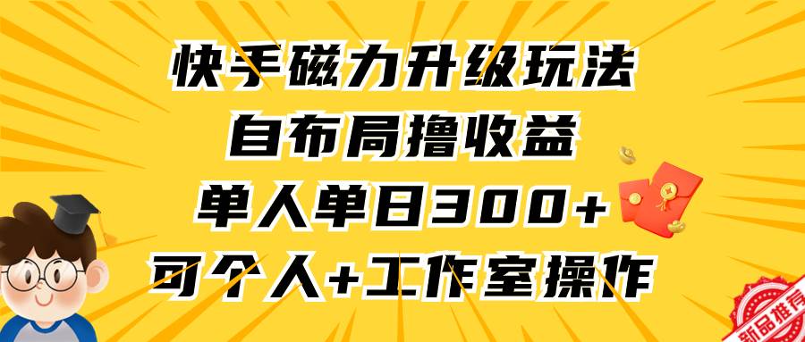 （9368期）快手磁力升级玩法，自布局撸收益，单人单日300+，个人工作室均可操作-知享知识库
