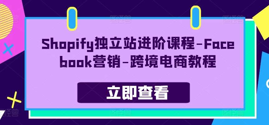 Shopify独立站进阶课程-Facebook营销-跨境电商教程-知享知识库