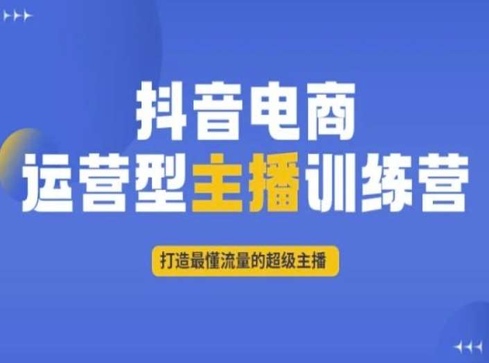 抖音电商运营型主播训练营，打造最懂流量的超级主播-知享知识库
