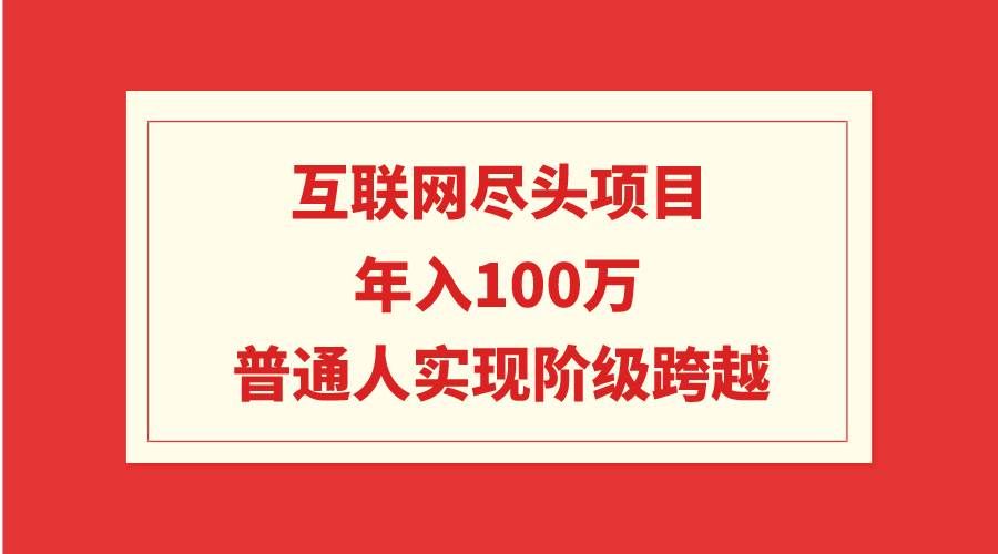 （9250期）互联网尽头项目：年入100W，普通人实现阶级跨越-知享知识库