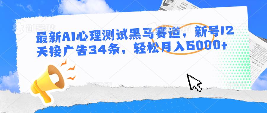 最新AI心理测试黑马赛道，新号12天接广告34条，轻松月入6000+-知享知识库