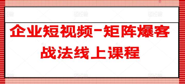 企业短视频-矩阵爆客战法线上课程-知享知识库
