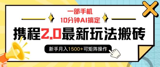 一部手机10分钟AI搞定，携程2.0最新玩法搬砖，新手月入1500+可矩阵操作-知享知识库