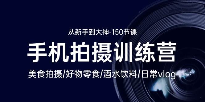（10532期）手机拍摄训练营：美食拍摄-好物零食-酒水饮料-日常vlog/新手到大神-150节-知享知识库