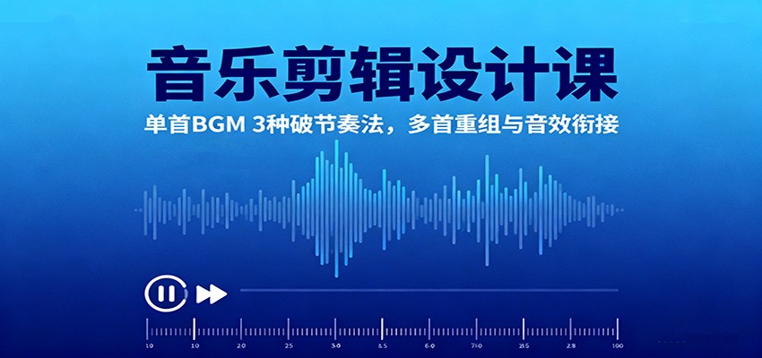 音乐剪辑设计课:单首BGM 3种破节奏法,多首重组与音效衔接-知享知识库