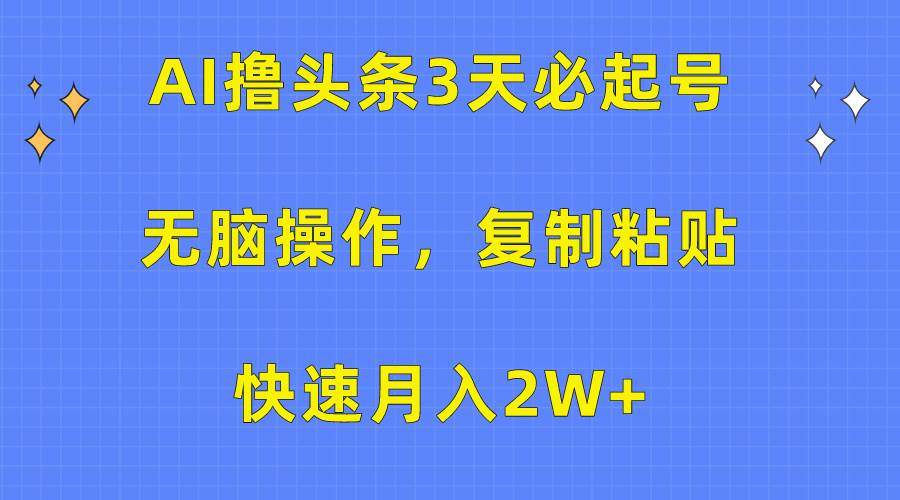 AI撸头条3天必起号，无脑操作3分钟1条，复制粘贴快速月入2W+-知享知识库