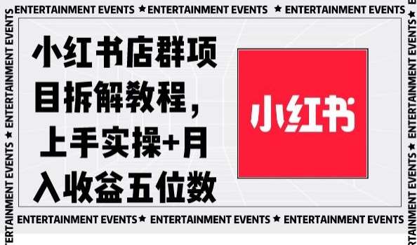 小红书店群项目拆解教程，上手实操+月入收益五位数【揭秘】-知享知识库