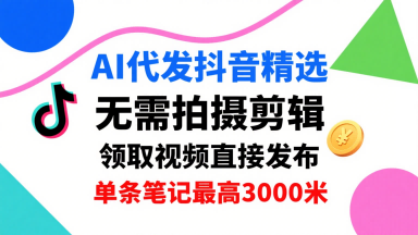 AI代发抖音精选，领取视频直接发布，单号每天领取3条，单条笔记最高3k，无需拍摄剪辑，懒人福利-知享知识库
