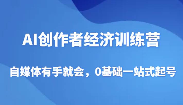 AI创作者经济训练营，自媒体有手就会，0基础一站式起号-知享知识库