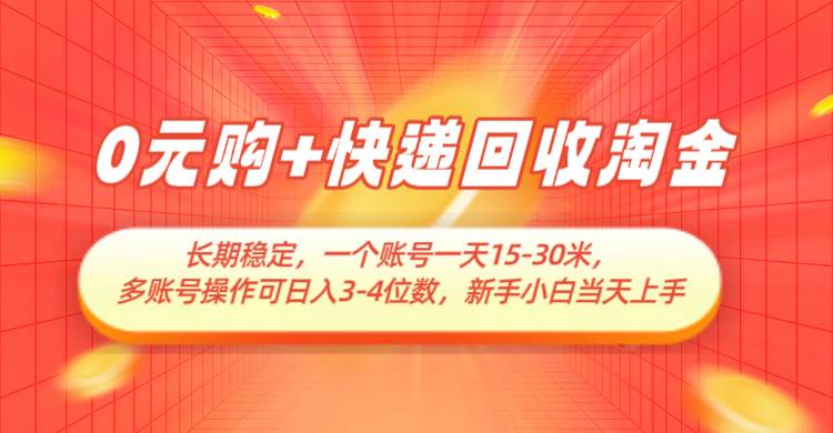 0元购+快递回收淘金，长期稳定，单号一天15-30米，多账号操作可日入3-4位数-知享知识库