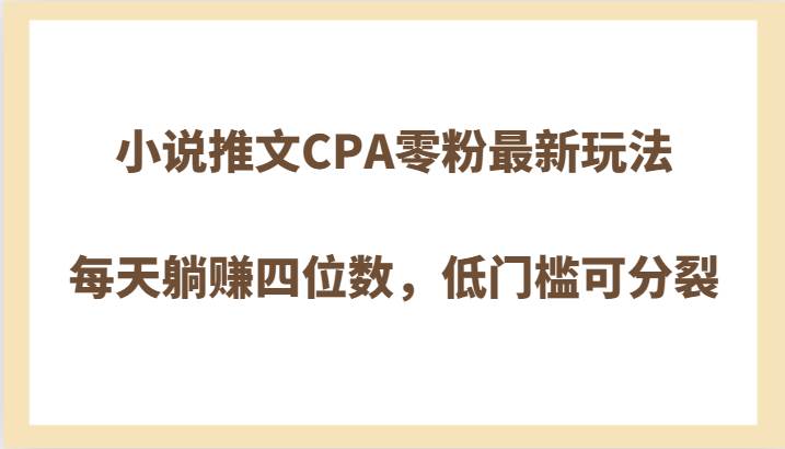 小说推文CPA零粉最新玩法,每天躺赚四位数,低门槛可分裂-知享知识库