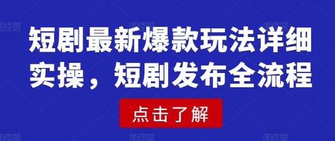 短剧最新爆款玩法详细实操,短剧发布全流程-知享知识库