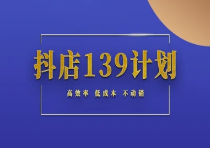抖店139计划实录手册不动销起店实操方法论，高效率低成本不动销-知享知识库