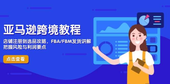 （14500期）亚马逊跨境教程，店铺注册到选品攻略，FBA/FBM发货讲解，把握风险与利润-知享知识库