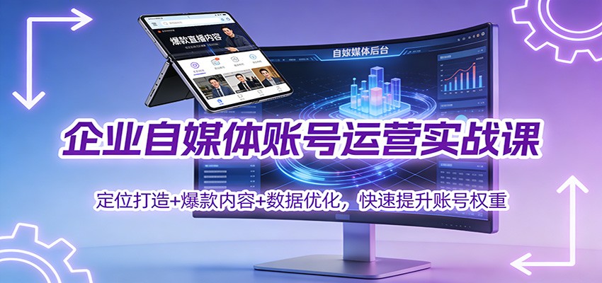 企业自媒体账号运营实战课：定位打造+ 爆款内容+数据优化，快速提升账号权重-知享知识库