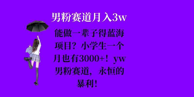能做一辈子的蓝海项目？小学生一个月也有3000+，yw男粉赛道，永恒的暴利-知享知识库