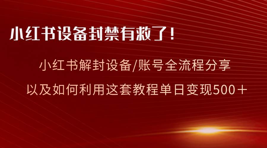 小红书设备及账号解封全流程分享，亲测有效，以及如何利用教程变现-知享知识库