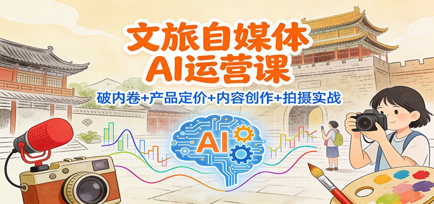 文旅自媒体AI运营课：破内卷+产品定价+内容创作+拍摄实战-知享知识库