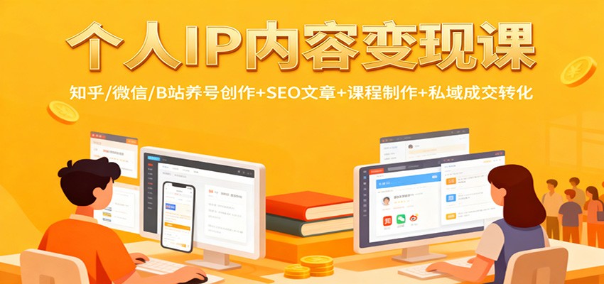 个人IP内容变现课:知乎/微信/B站养号创作+SEO文章+课程制作+私域成交转化-知享知识库