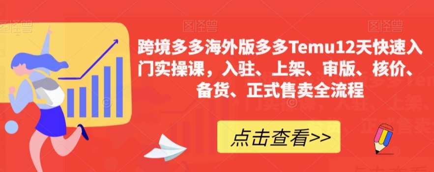 跨境多多海外版多多Temu12天快速入门实操课，入驻、上架、审版、核价、备货、正式售卖全流程-知享知识库