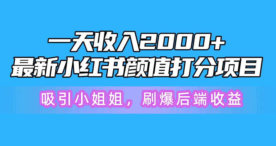 （10187期）一天收入2000+，最新小红书颜值打分项目，吸引小姐姐，刷爆后端收益-知享知识库