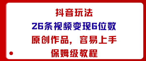 抖音玩法26条视频变现5位数，原创作品，小白可容易上手保姆级教程-知享知识库