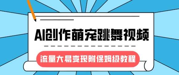 最新风口项目，AI创作萌宠跳舞视频，流量大易变现，附保姆级教程-知享知识库
