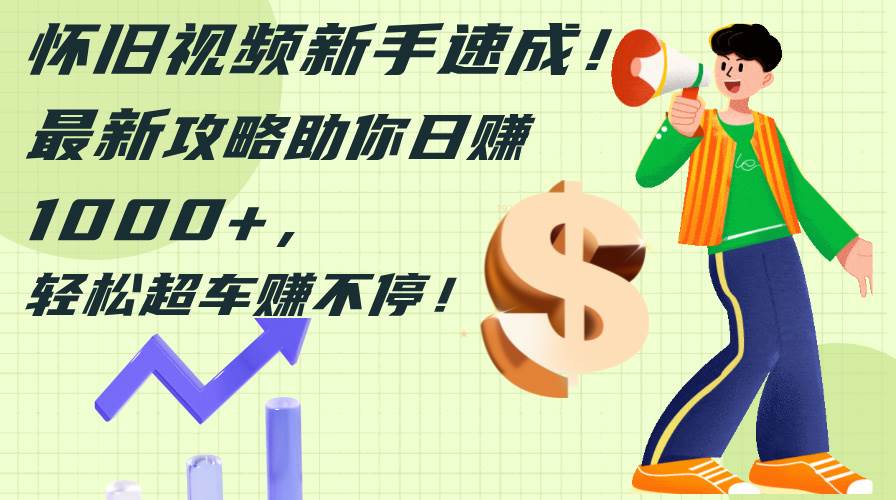 (12250期)怀旧视频新手速成!最新攻略助你日赚1000+,轻松超车赚不停-知享知识库