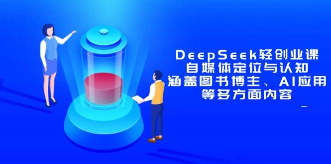 （14648期）DeepSeek轻创业课：自媒体定位与认知，涵盖图书博主、AI应用等多方面内容-知享知识库
