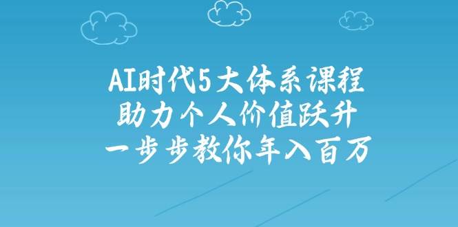 （14475期）AI时代5大体系课程：助力个人价值跃升，一步步教你年入百万-知享知识库